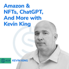 #419 - Amazon & NFTs, ChatGPT, And More with Kevin King