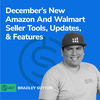 #407 - December’s New Amazon And Walmart Seller Tools, Updates, & Features