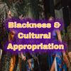 Blackness and Cultural Appropriation