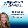 Episode 102: B3 Break 23: Slow Down to Speed Up
