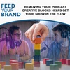 Removing Your Podcast Creative Blocks Helps Get Your Show In The Flow