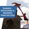 Episode 18 - Teaming - Developing &amp; Ensuring Team Success