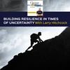 Building Resilience In Times Of Uncertainty With Larry Hitchcock