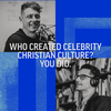 Who Created Celebrity Christian Culture? You Did.