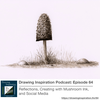 64: Reflections, Creating with Mushroom Ink, and Social Media