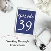 {Episode 39} Working Through Overwhelm