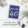 {Episode 40} Is It Time to Hire An(other) Employee?