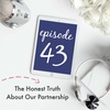 {Episode 43} The Honest Truth About Our Partnership