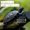 Spiritual Highways Episode 32 Take Your Time