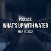 What's Up WIth Water - May 17, 2022
