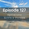 Episode 127: Optimistic Sci Fi