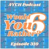 Episode 310 - Would You Rather? VI