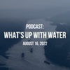 What's Up WIth Water - August 16, 2022