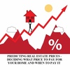PREDICTING REAL ESTATE PRICES -DECIDING WHAT PRICE TO PAY FOR YOUR HOME AND WHEN TO PAY IT