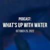 What's Up With Water - October 25, 2022