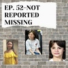 Ep. 52-Not Reported Missing