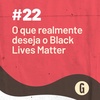 O Papo É #22: O que realmente deseja o Black Lives Matter