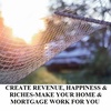 CREATE REVENUE, HAPPINESS & RICHES-MAKE YOUR HOME & MORTGAGE WORK FOR YOU