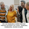 TIPS FOR FINANCING A HOMETHROUGH DIFFERENT LIFE STAGES- DIAMONDS, DOWNSIZING, DIVORCE & MORE