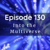 Episode 130: Into the Multiverse
