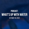 What's Up With Water - October 18, 2022