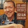 170. God adds, performance subtracts- Brian Robinson- Kindling Fire with Troy Mangum