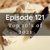 Episode 121: Our Top Tens of 21