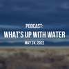 What's Up With Water — May 24, 2022