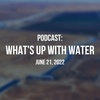 What's Up With Water— June 21, 2022