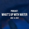 What's Up With Water — June 14, 2022