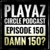 Playaz Circle Podcast Episode 150: Damn 150?