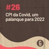 O Papo É #26: CPI da Covid, um palanque para 2022