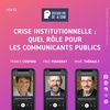 Quel Rôle pour les Communicants Publics dans la Crise Institutionnelle ? | Hors série 10