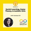 Social Learning, Game Theory, & Autistic Girls with Vanessa Gill