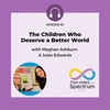 The Children Who Deserve a Better World with Meghan Ashburn & Jules Edwards