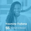 Ep 55. Yasmine Fofana - So Much to Discover