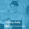 Ep 46. Tiffany Kelly - Make Change Happen