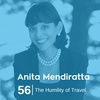 Ep 56. Anita Mendiratta - The Humility of Travel