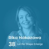 Ep 38. Rika Nakazawa - Let the Shape Emerge