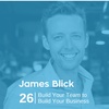 Ep 26. James Blick - Build Your Team to Build Your Business