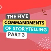 Five Commandments of Storytelling - Part 3