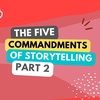 Five Commandments of Storytelling - Part 2