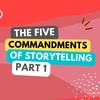 Five Commandments of Storytelling - Part 1