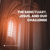 The Sanctuary, Jesus, and our Challenge