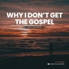 Why I Don’t Get The Gospel