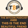 The Bitcoin Podcast #400-This is the End, Beautiful Friend