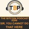 The Bitcoin Podcast-#399- Sir, You Cannot Do That Here
