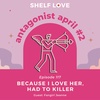 Because I Love Her, Had to Killer (Antagonist April #2, Manacled with Fangirl Jeanne)