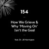 154 - How We Grieve and Why 'Moving On' Isn't the Goal (feat. Dr. Jill Harrington)