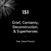 151 - Grief, Certainty, Deconstruction, & Superheroes (feat. James Prescott)
